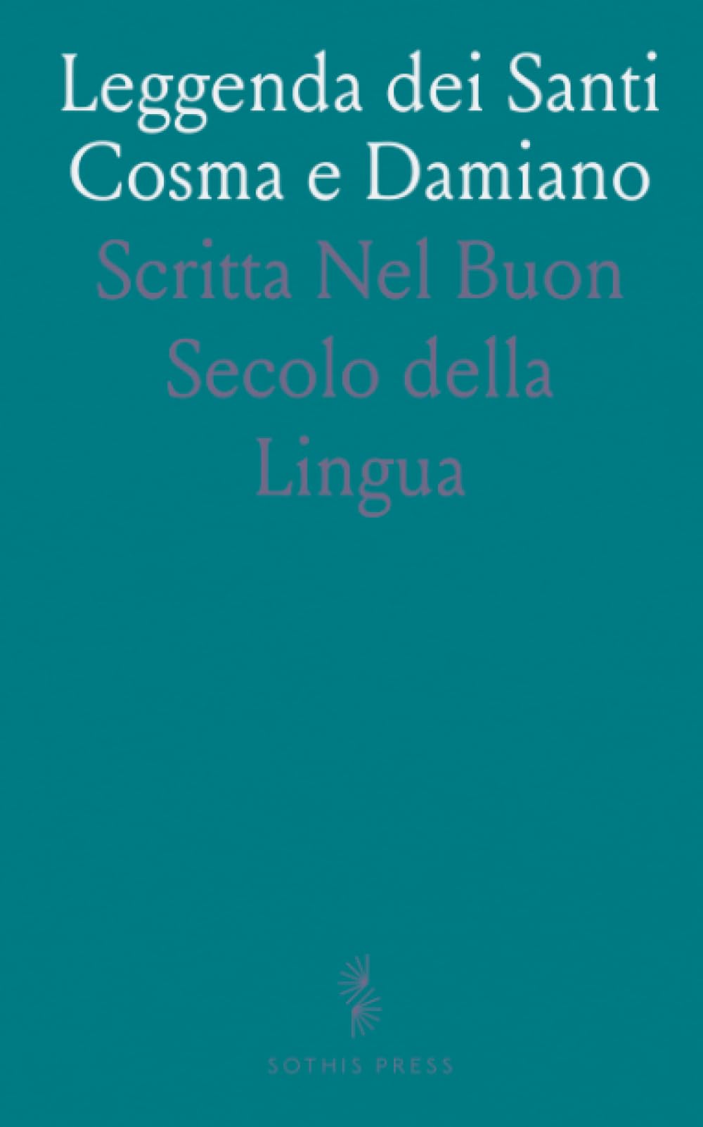 Leggenda dei Santi Cosma e Damiano: Scritta Nel Buon Secolo della Lingua
