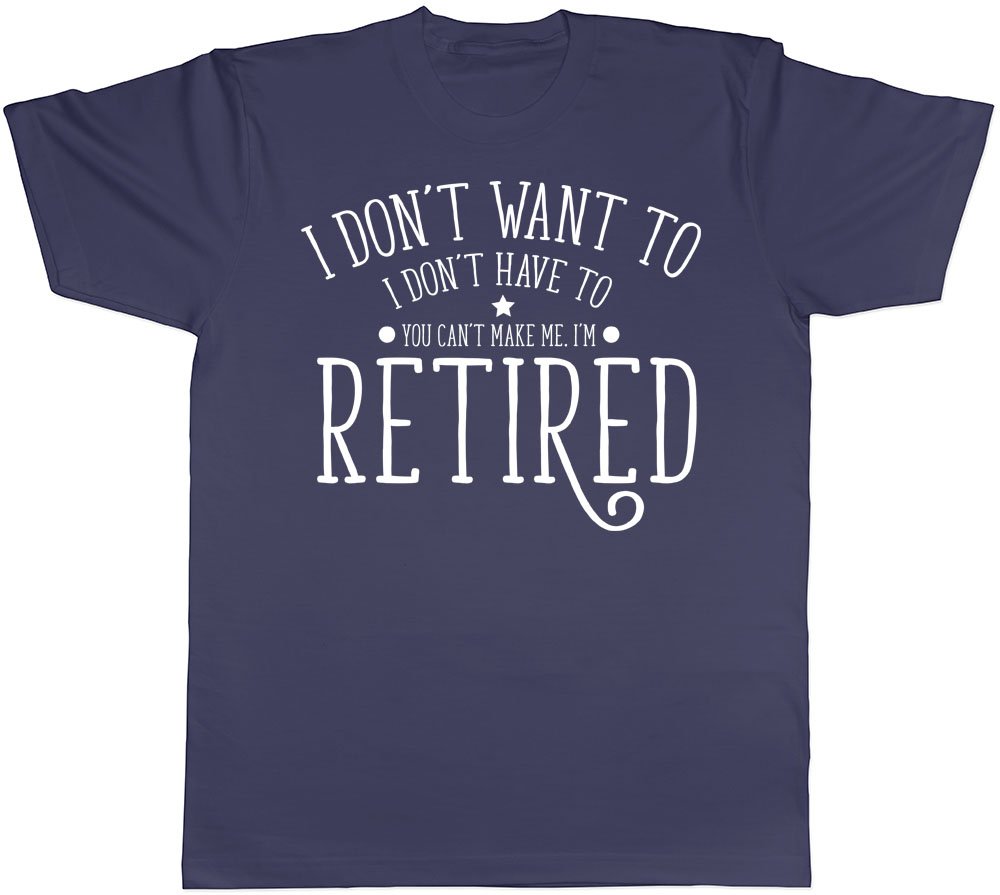 Shopagift Men's Navy Blue I Don't Want To, I Don't Have To, You Can't Make Me, I'm Retired Short Sleeve T-Shirt