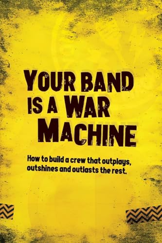 Your Band Is A War Machine: How to build a crew that outplays, outshines and outlasts the rest