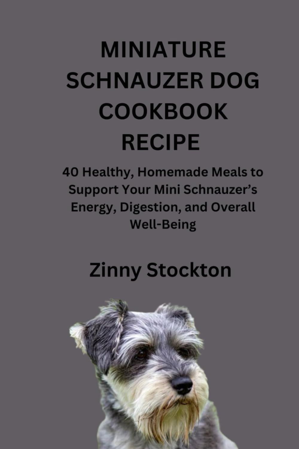 MINIATURE SCHNAUZER DOG COOKBOOK RECIPE: 40 Healthy, Homemade Meals to Support Your Mini Schnauzer’s Energy, Digestion, and Overall Well-Being