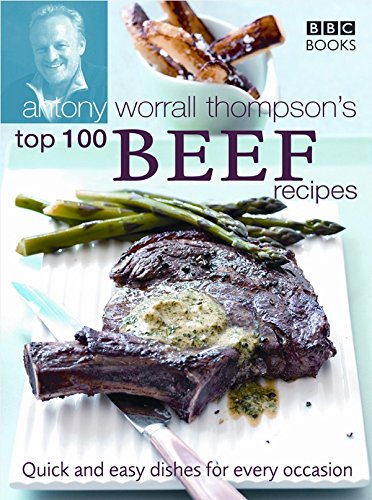 Antony Worrall Thompson's Top 100 Beef Recipes: Quick and Easy Dishes for Every Occasion