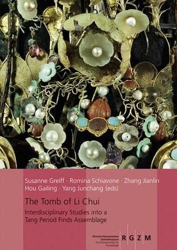 The Tomb of Li Chui: Interdisciplinary Studis into a Tang Period Finds Assemblage: 117 (RGZM/LEIZA - Monographien)