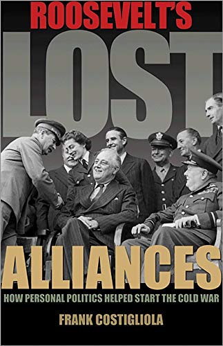 Roosevelt's Lost Alliances: How Personal Politics Helped Start the Cold War