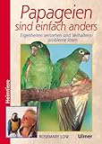  Papageien sind einfach anders: Eigenheiten verstehen und Verhaltenssprobleme lösen
