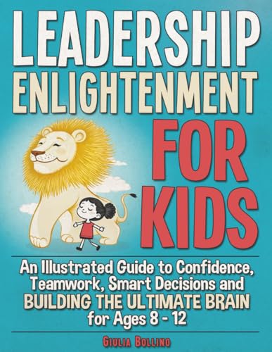 Leadership Enlightenment for Kids: An Illustrated Guide to Confidence, Teamwork, Smart Decisions & Building the Ultimate Brain for Ages 8–12