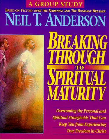Breaking Through to Spiritual Maturity: Overcoming the Personal and Spiritual Strongholds That Can Keep You from...