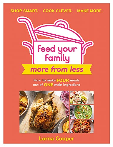 Feed Your Family: More From Less - Shop smart. Cook clever. Make more.: How to make four meals out of one main ingredient.