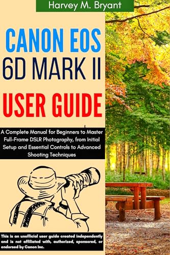 Canon EOS 6D Mark II User Guide: A Complete Manual for Beginners to Master Full-Frame DSLR Photography, from Initial Setup and Essential Controls to Advanced Shooting Techniques