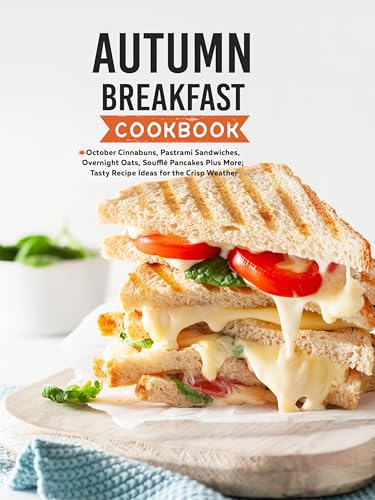 Autumn Breakfast Cookbook: October Cinnabuns, Pastrami Sandwiches, Overnight Oats, Soufflé Pancakes Plus More; Tasty Recipe Ideas for the Crisp Weather