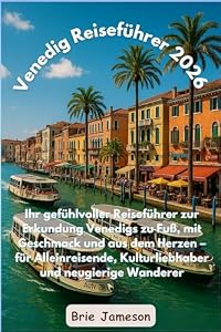 Venedig Reiseführer 2026: Ihr gefühlvoller Reiseführer zur Erkundung Venedigs zu Fuß, mit Geschmack und aus dem Herzen – für Alleinreisende, Kulturliebhaber und neugierige Wanderer