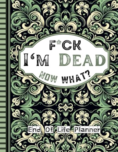 F*ck I'm Dead Now What?: Your loved ones will have all the information they need readily available with the Final Wishes Planner when you’re no longer here.