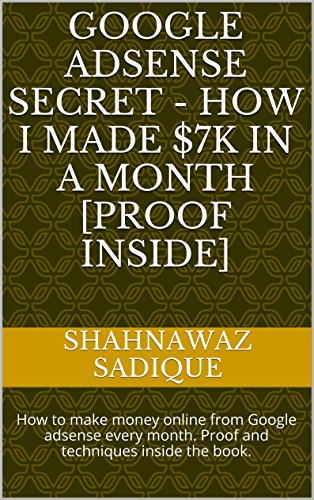 Google Adsense Secret - How I Made $7k In A Month [Proof Inside]: How to make money online from Google adsense every month. Proof and techniques inside the book.