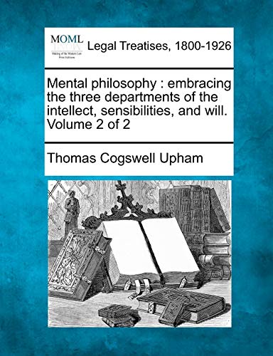 Mental philosophy: embracing the three departments of the intellect, sensibilities, and will. Volume 2 of 2