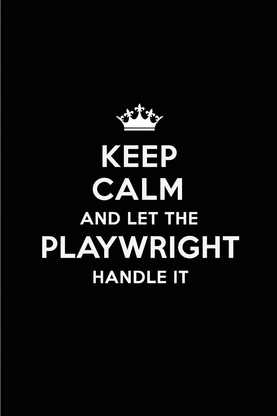 Keep Calm and Let the Playwright Handle It: Blank Lined 6x9 Playwright quote Journal/Notebooks as Gift for Birthday,Holidays,Anniversary,Thanks ... your spouse,lover,partner,friend or coworker