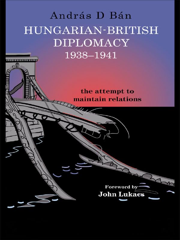 Hungarian-British Diplomacy 1938-1941: The Attempt to Maintain Relations