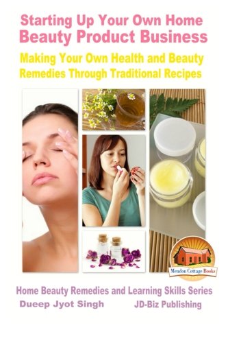 Starting Up Your Own Home Beauty Product Business - Making Your Own Health and Beauty Remedies Through Traditional Recipes