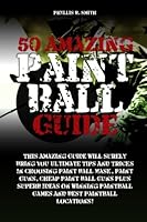50 Amazing Paint Ball Guide:This Amazing Guide Will Surely Bring You Ultimate Tips And Tricks In Choosing Paint Ball Mask, Paint Guns, Cheap Paint Ball Guns Plus Superb Ideas On Winning Paintball 1481017128 Book Cover