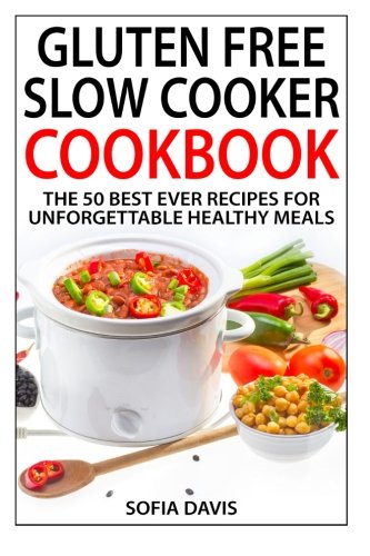 Gluten Free Slow Cooker Cookbook: The 50 Best Ever Recipes For Unforgettable Healthy Meals Gluten Free Slow Cooker Cookbook: The 50 Best Ever Recipes For Unforgettable Healthy Meals
