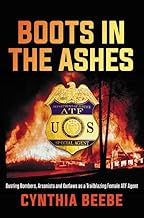 Boots in the Ashes: Busting Bombers, Arsonists and Outlaws as a Trailblazing Female ATF Agent