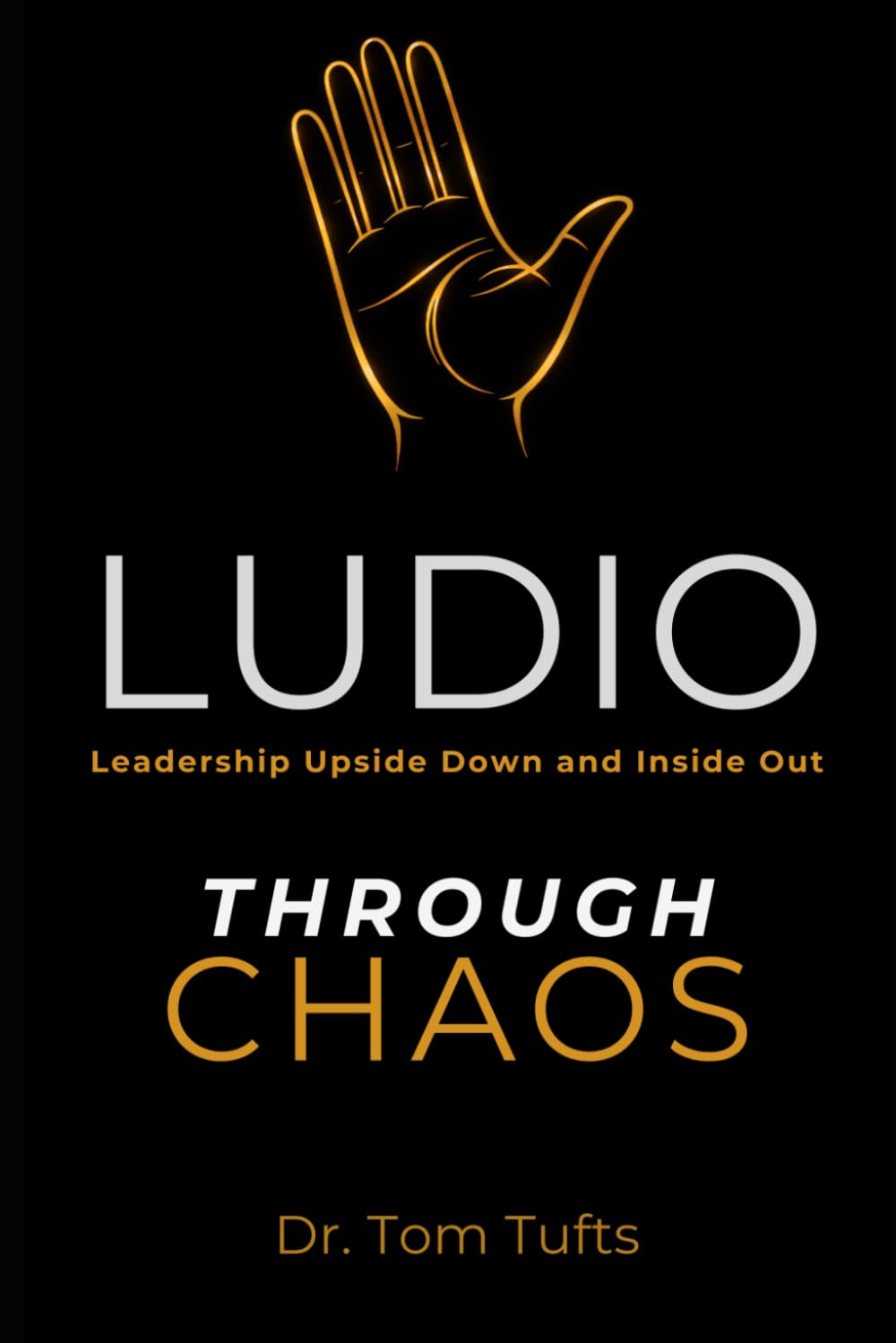 LUDIO: Leadership Upside Down and Inside Out: Through CHAOS (LUDIO LEADERSHIP: A Practical Framework for Building Healthy Leaders and Thriving Organizations)
