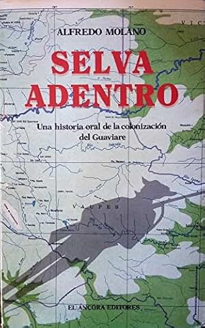 Selva adentro: Una historia oral de la colonización del Guaviare