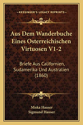Aus Dem Wanderbuche Eines Osterreichischen Virtuosen V1-2: Briefe Aus Californien, Sudamerika Und Australien (1860) (German Edition)