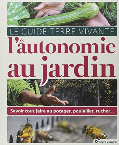 Le Guide Terre vivante de l'autonomie au jardin : Savoir tout faire au potager, poulailler, rucher.. Le Guide Terre vivante de l'autonomie au jardin : Savoir tout faire au potager, poulailler, rucher..