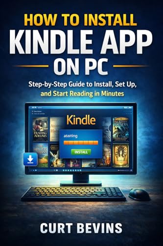 How To Install Kindle App on PC: Step-by-Step Guide to Install, Set Up, and Start Reading in Minutes (The Kindle Guide)