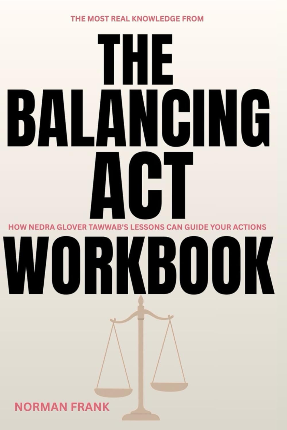 The Most Real KNOWLEDGE FROM THE BALANCING ACT WORKBOOK: How Nedra Glover TAWWAB'S LESSONS CAN GUIDE YOUR ACTIONS