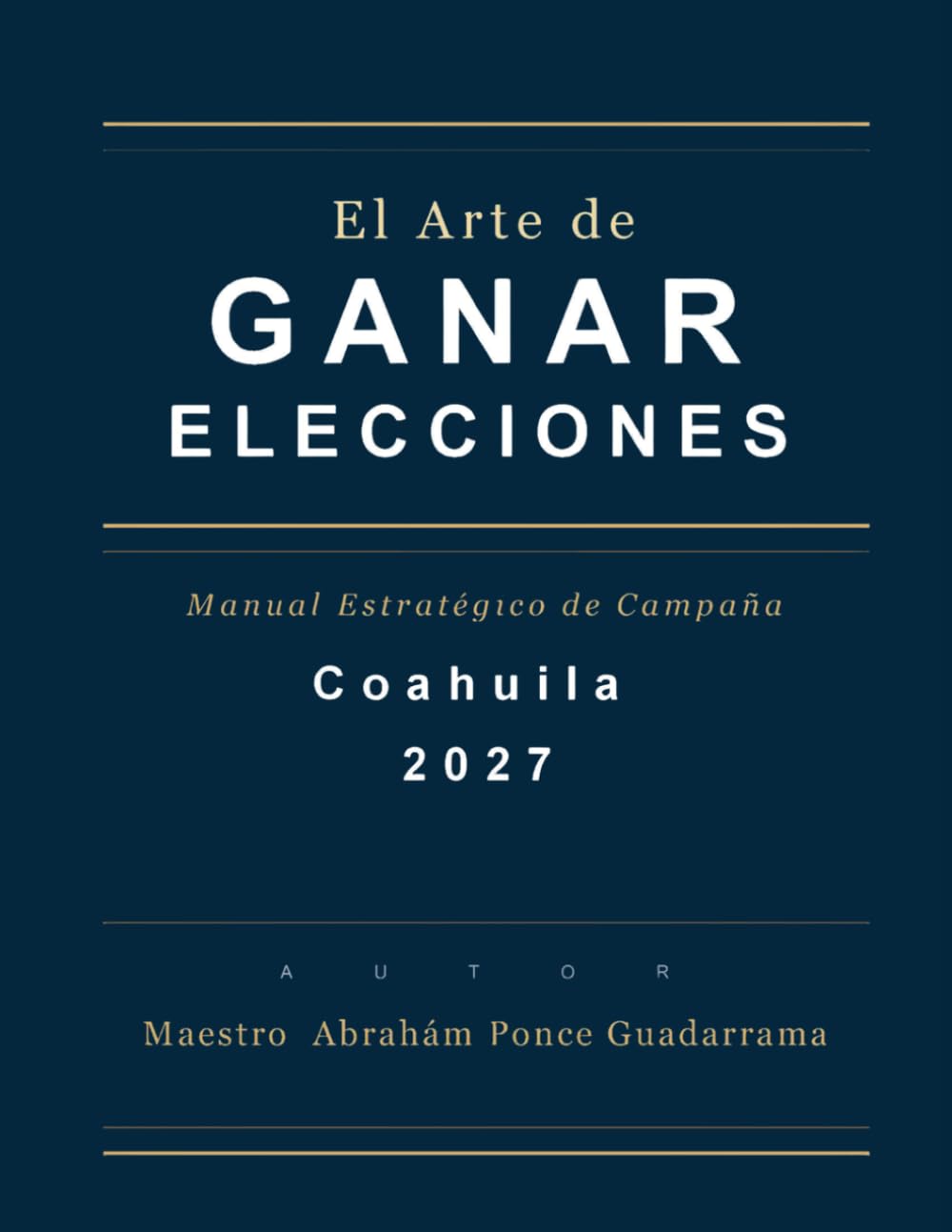 EL ARTE DE GANAR ELECCIONES, Manual Estratégico de Campaña, Coahuila 2027