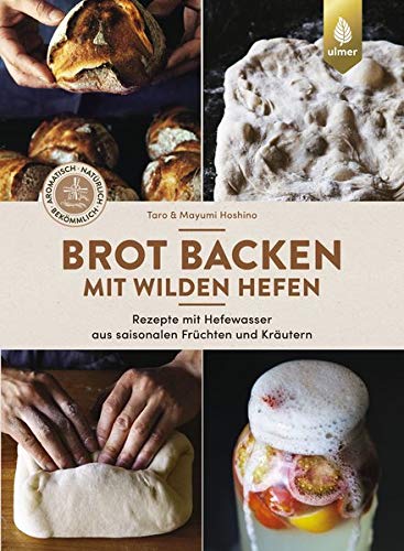 Brot backen mit wilden Hefen: Rezepte mit Hefewasser aus saisonalen Früchten und Kräutern. Aromatisch, natürlich, bekömmlich