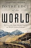 To the Edge of the World: The Story of the Trans-Siberian Express, the World's Greatest Railroad