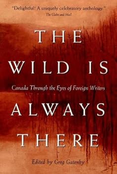 Paperback The Wild Is Always There: Canada Through the Eyes of Foreign Writers Book