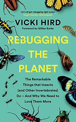 Rebugging the Planet: The Remarkable Things that Insects (and Other Invertebrates) Do – And Why We Need to Love Them More Rebugging the Planet: The Remarkable Things that Insects (and Other Invertebrates) Do – And Why We Need to Love Them More