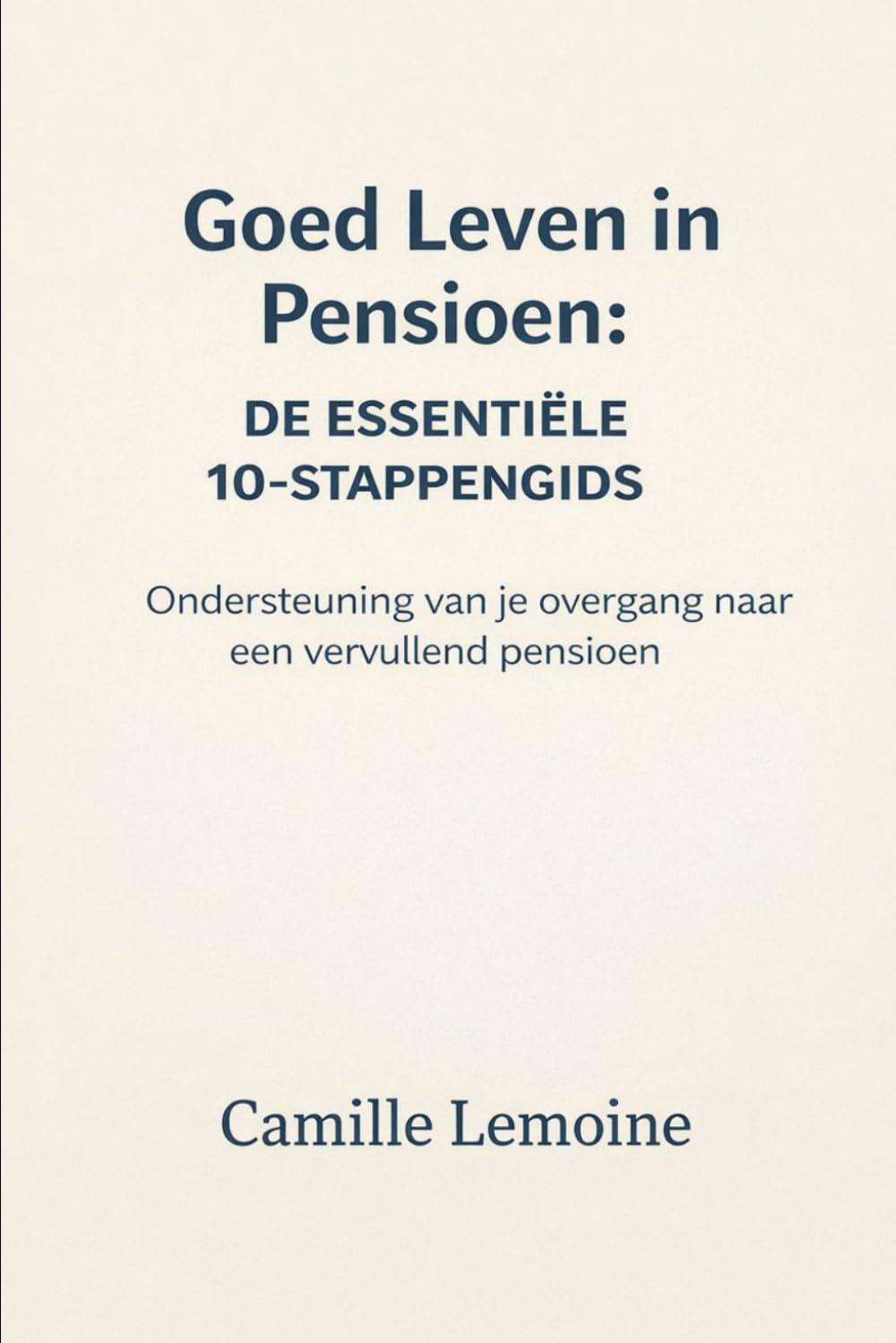 Goed Leven in Pensioen: De Essentiële 10-stappengids: Ondersteuning van je overgang naar een vervullend pensioen