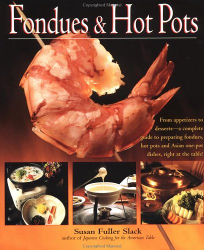 Fondues and Hot Pots: From Appetizers to Desserts-A Complete Guide to Preparing Fondues, Hot Potsand Asian One-Pot Dishes, Right at the Table