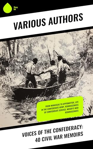 Voices of the Confederacy: 40 Civil War Memoirs: From Manassas to Appomattox, Life in the Confederate Army, Reminiscences of Confederate Service, Mosby's War Reminiscences