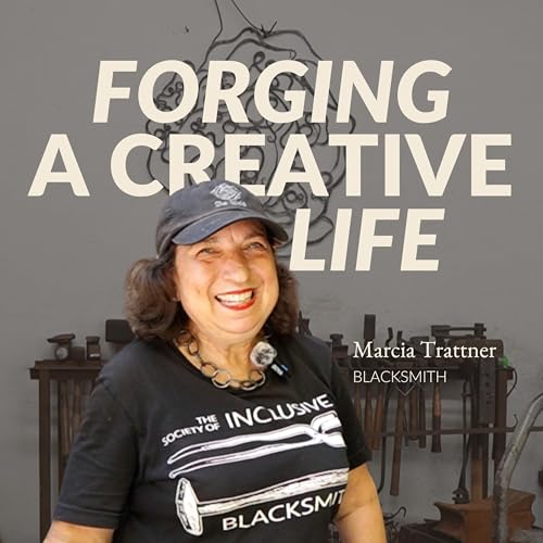 8. FORGING A CREATIVE LIFE: Blacksmith Marcia Trattner on Finding Flow in Metal, Wearing Many Hats, and How to Just Start