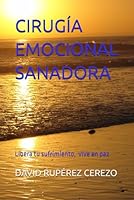 CIRUGÍA EMOCIONAL SANADORA: Libera tu Sufrimiento para Vivir en Paz (Spanish Edition) B0F5P1HLL3 Book Cover