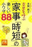幸せを呼ぶ家事「時短」の楽しい小ワザ88 (祥伝社黄金文庫)