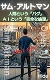 サム・アルトマン: 人間という『バグ』、ＡＩという『完全な論理』