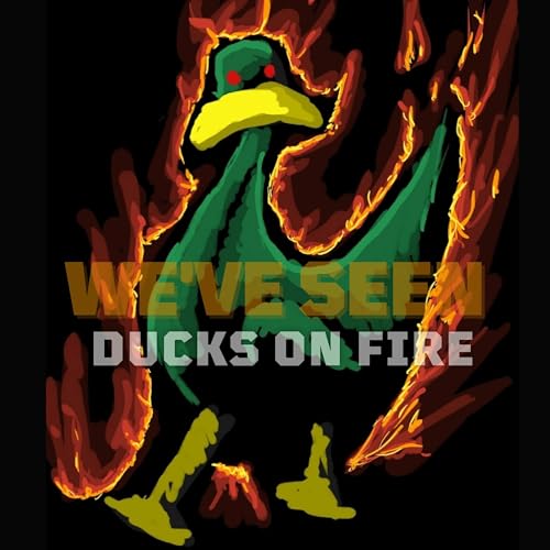 We've Seen Ducks On Fire