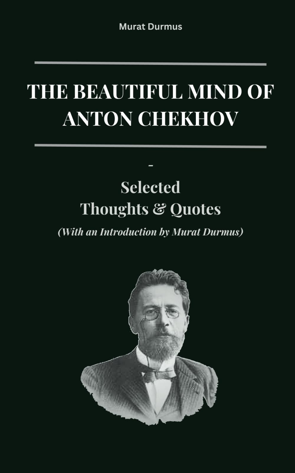 The Beautiful Mind of Anton Chekhov: Selected Thoughts And Quotes (With an Introduction by Murat Durmus) (THOUGHT-PROVOKING QUOTES & CONTEMPLATIONS)