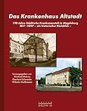Das Krankenhaus Altstadt: 190 Jahre Städtische Krankenanstalt in Magdeburg - 1817-2007. Ein historischer Rückblick