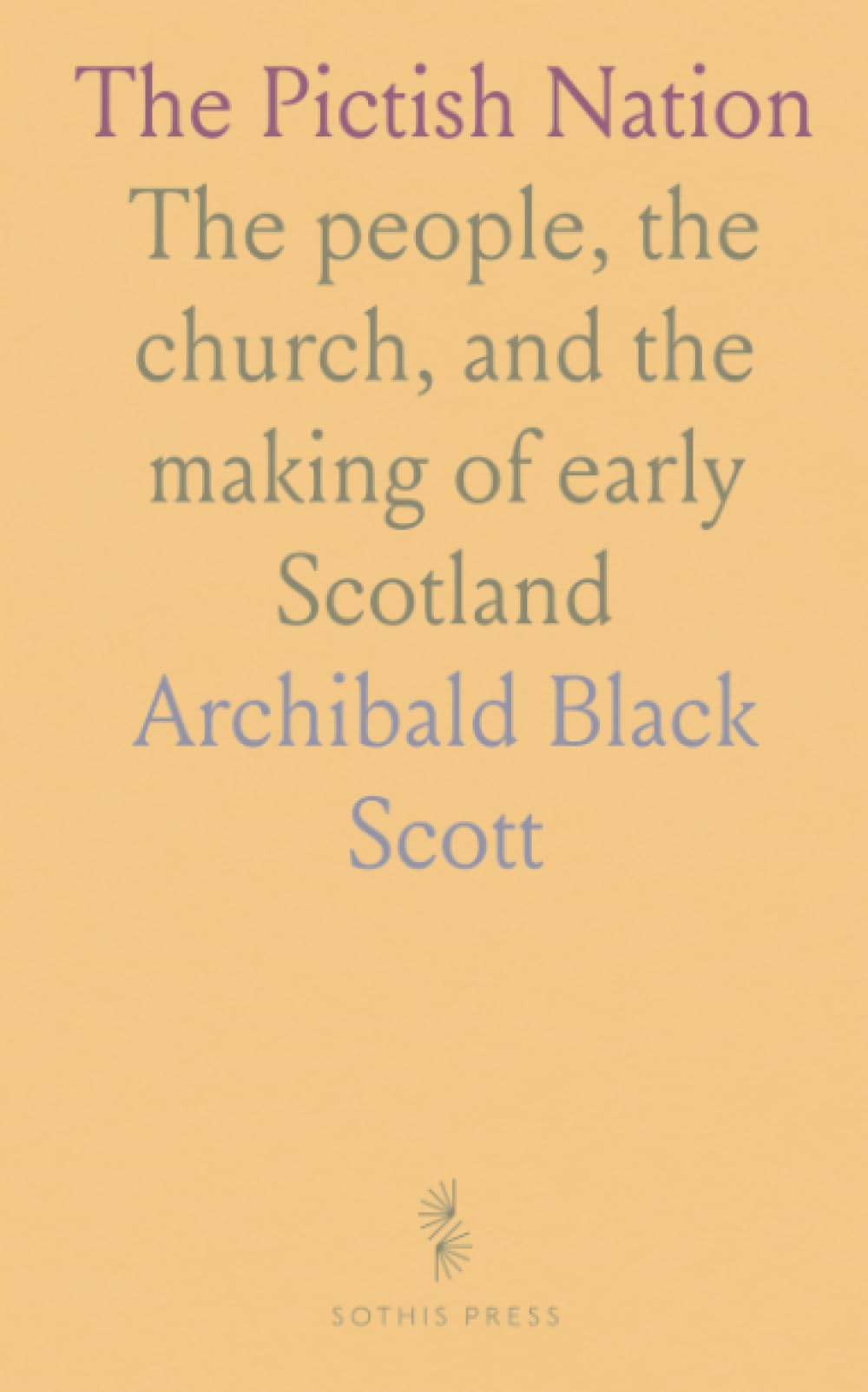 The Pictish Nation: The people, the church, and the making of early Scotland