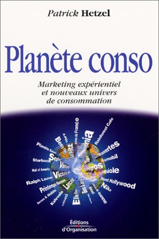 Planete Conso. Marketing Experientiel Et Nouveaux Univers De Consommation
