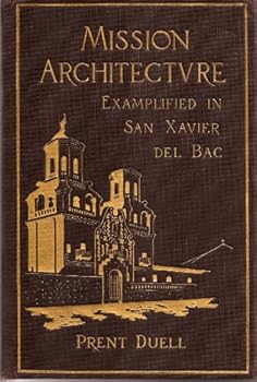 Mission Architecture: As Exemplified in San Xavier Del Bac. Including a complete list of the Missions in the Southwest; also a Bibliography of the Manuscripts and Works pertaining to the Subject.
