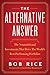 The Alternative Answer: The Nontraditional Investments That Drive the World's Best-Performing Portfolios