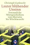 Lauter blühender Unsinn: Erstaunliche Wortgeschichten von Aberwitz bis Wischiwaschi (Beck'sche Reihe) - Christoph Gutknecht