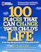 100 Places That Can Change Your Child's Life: From Your Backyard to the Ends of the Earth